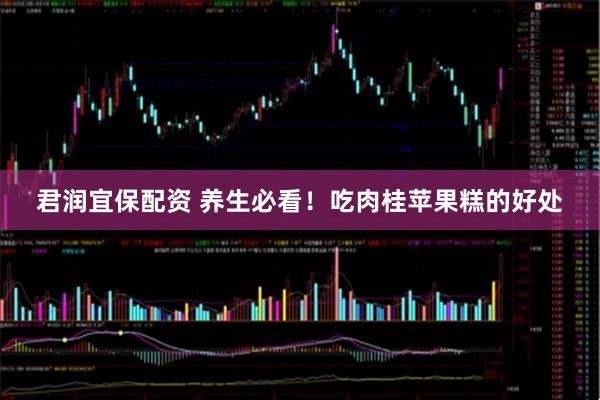君润宜保配资 养生必看！吃肉桂苹果糕的好处